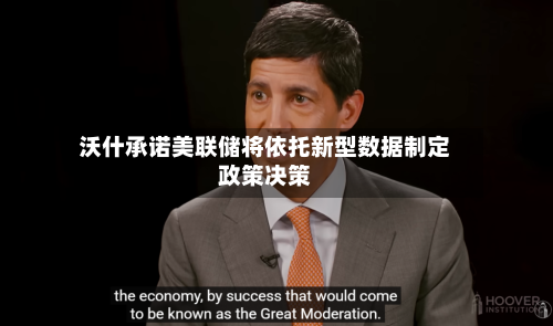 沃什承诺美联储将依托新型数据制定政策决策