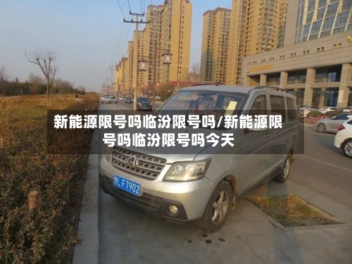 新能源限号吗临汾限号吗/新能源限号吗临汾限号吗今天