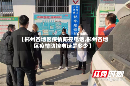 【郴州各地区疫情防控电话,郴州各地区疫情防控电话是多少】