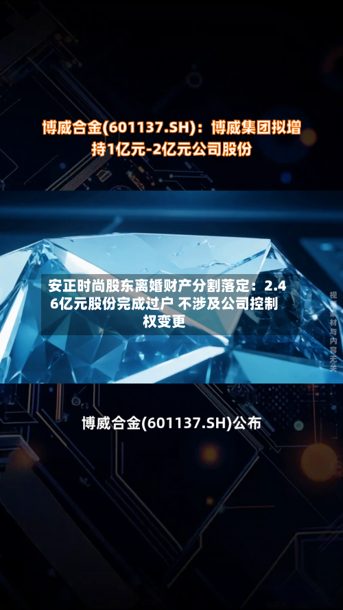 安正时尚股东离婚财产分割落定：2.46亿元股份完成过户 不涉及公司控制权变更