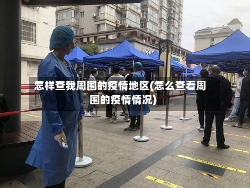 怎样查我周围的疫情地区(怎么查看周围的疫情情况)
