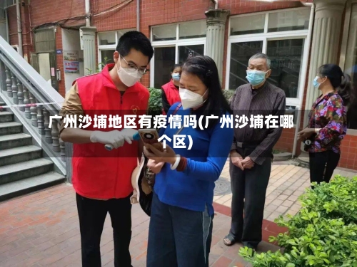 广州沙埔地区有疫情吗(广州沙埔在哪个区)