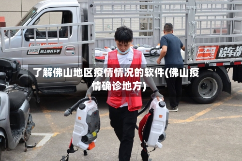 了解佛山地区疫情情况的软件(佛山疫情确诊地方)