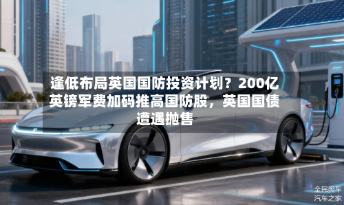 逢低布局英国国防投资计划？200亿英镑军费加码推高国防股，英国国债遭遇抛售