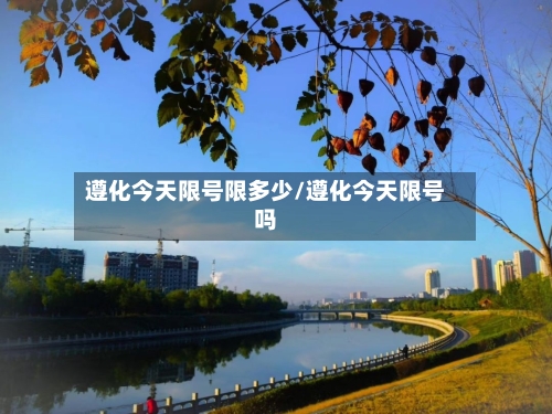遵化今天限号限多少/遵化今天限号吗