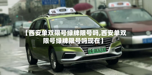 【西安单双限号绿牌限号吗,西安单双限号绿牌限号吗现在】