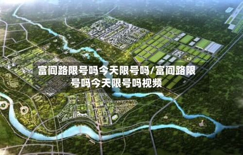 富阎路限号吗今天限号吗/富阎路限号吗今天限号吗视频