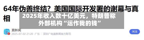 2025年收入数十亿美元，特朗普称外部机构“运作我的钱”-第1张图片