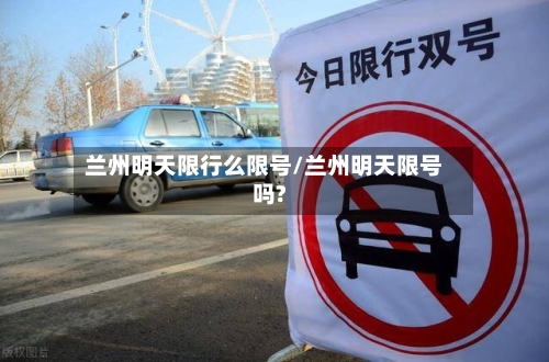 兰州明天限行么限号/兰州明天限号吗?
