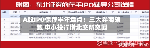 A股IPO保荐半年盘点：三大券商领跑 中小投行借北交所突围