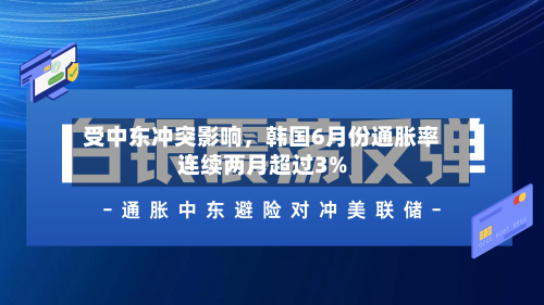 受中东冲突影响，韩国6月份通胀率连续两月超过3%