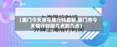 【厦门今天限号限行吗最新,厦门市今天限行时间几点到几点】