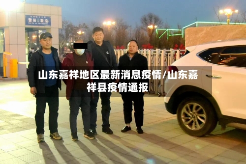 山东嘉祥地区最新消息疫情/山东嘉祥县疫情通报