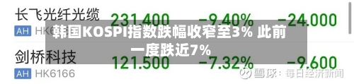 韩国KOSPI指数跌幅收窄至3% 此前一度跌近7%