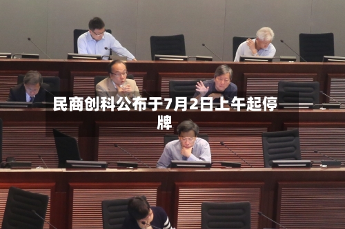 民商创科公布于7月2日上午起停牌-第1张图片