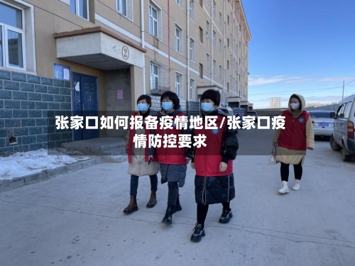 张家口如何报备疫情地区/张家口疫情防控要求
