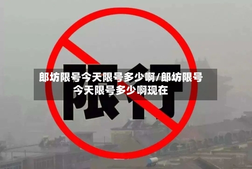 郎坊限号今天限号多少啊/郎坊限号今天限号多少啊现在