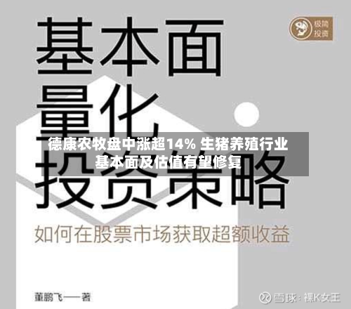 德康农牧盘中涨超14% 生猪养殖行业基本面及估值有望修复-第1张图片
