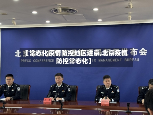 【常态化疫情防控地区进京,北京疫情防控常态化】