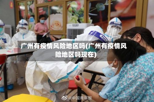 广州有疫情风险地区吗(广州有疫情风险地区吗现在)