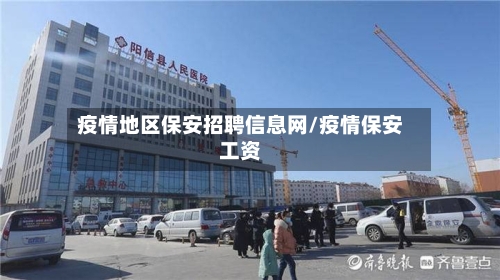 疫情地区保安招聘信息网/疫情保安工资