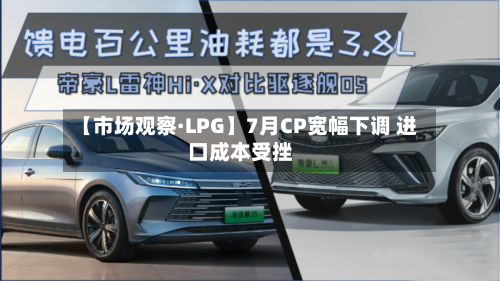 【市场观察·LPG】7月CP宽幅下调 进口成本受挫-第1张图片