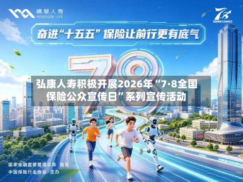 弘康人寿积极开展2026年“7·8全国保险公众宣传日”系列宣传活动