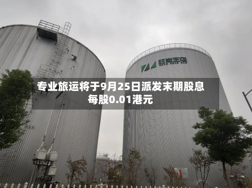 专业旅运将于9月25日派发末期股息每股0.01港元-第1张图片
