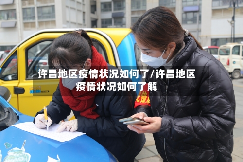 许昌地区疫情状况如何了/许昌地区疫情状况如何了解