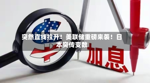 突然直线拉升!美联储重磅来袭!日本突传变数