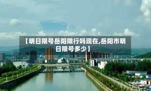 【明日限号岳阳限行吗现在,岳阳市明日限号多少】