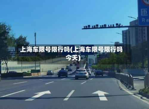 上海车限号限行吗(上海车限号限行吗今天)