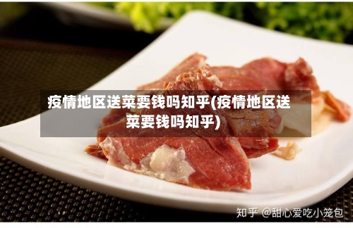 疫情地区送菜要钱吗知乎(疫情地区送菜要钱吗知乎)