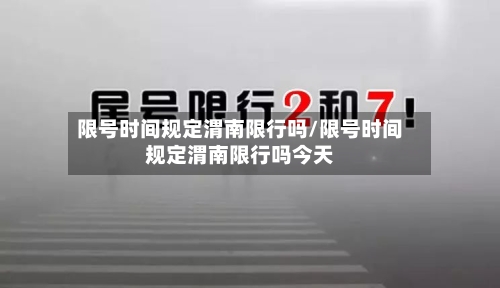 限号时间规定渭南限行吗/限号时间规定渭南限行吗今天