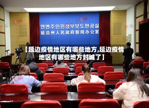 【延边疫情地区有哪些地方,延边疫情地区有哪些地方封城了】