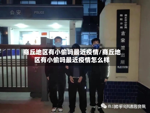 商丘地区有小偷吗最近疫情/商丘地区有小偷吗最近疫情怎么样
