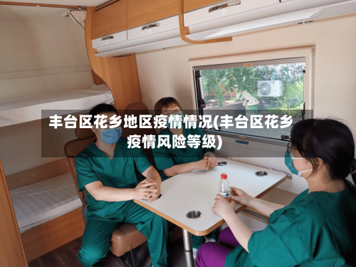 丰台区花乡地区疫情情况(丰台区花乡疫情风险等级)