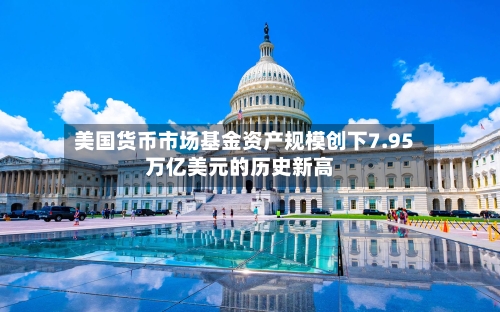 美国货币市场基金资产规模创下7.95万亿美元的历史新高