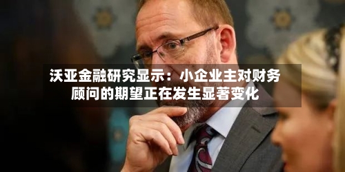 沃亚金融研究显示：小企业主对财务顾问的期望正在发生显著变化