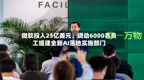 微软投入25亿美元、调动6000名员工组建全新AI落地实施部门