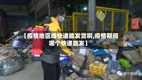 【疫情地区啥快递能发货啊,疫情期间哪个快递能发】