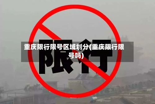 重庆限行限号区域划分(重庆限行限号吗)