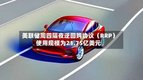 美联储周四隔夜逆回购协议（RRP）使用规模为21.75亿美元