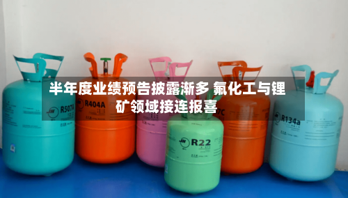 半年度业绩预告披露渐多 氟化工与锂矿领域接连报喜