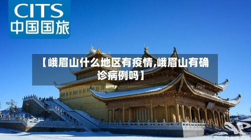 【峨眉山什么地区有疫情,峨眉山有确诊病例吗】