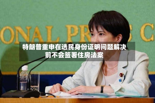 特朗普重申在选民身份证明问题解决前不会签署住房法案