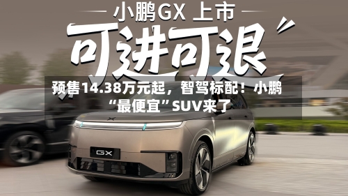 预售14.38万元起，智驾标配！小鹏“最便宜”SUV来了