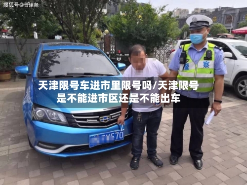 天津限号车进市里限号吗/天津限号是不能进市区还是不能出车
