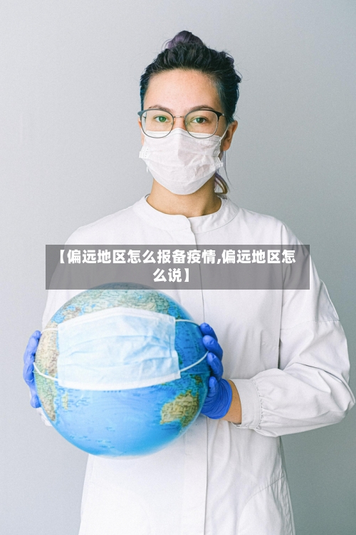 【偏远地区怎么报备疫情,偏远地区怎么说】