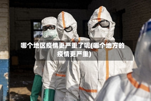 哪个地区疫情更严重了呢(哪个地方的疫情更严重)